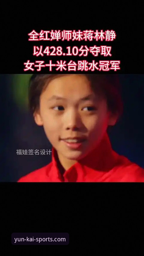 云开体育正版入口 云开体育平台新手观赛指南:如何完整追踪跳水新星蒋林静的夺冠之路